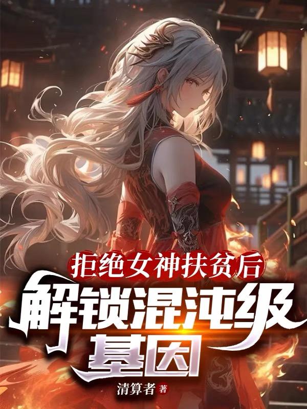 拒绝女神扶贫后解锁混沌级基因无防盗